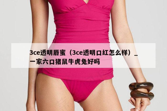 3ce透明唇蜜（3ce透明口红怎么样）_新澳门六开彩资料大全网址